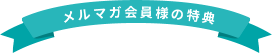メルマガ会員様の特典